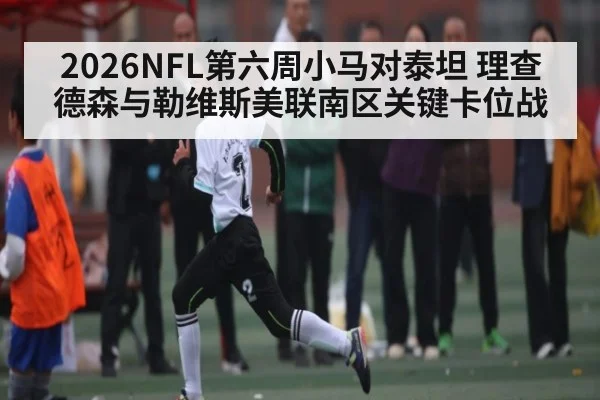 2026NFL第六周小马对泰坦 理查德森与勒维斯美联南区关键卡位战